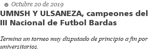  ☻ Octubre 20 de 2019 UMNSH Y ULSANEZA, campeones del III Nacional de Futbol Bardas Termina un torneo muy disputado de principio a fin por universitarios.
