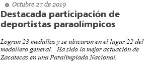  ☻ Octubre 27 de 2019 Destacada participación de deportistas paraolímpicos Logran 23 medallas y se ubicaron en el lugar 22 del medallero general. Ha sido la mejor actuación de Zacatecas en una Paralimpiada Nacional.